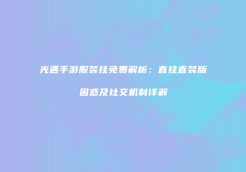 光遇手游服装挂免费解析：直挂直装版困惑及社交机制详解