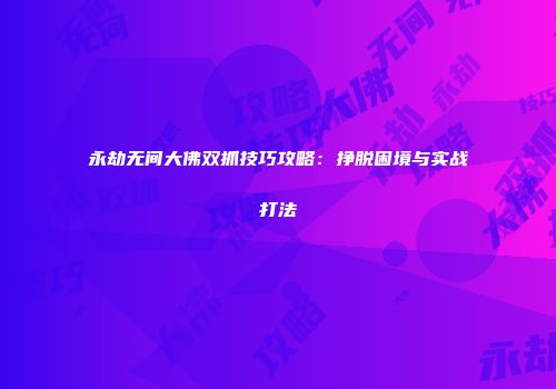 永劫无间大佛双抓技巧攻略：挣脱困境与实战打法