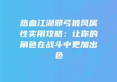 热血江湖邪弓披风属性实用攻略：让你的角色在战斗中更加出色