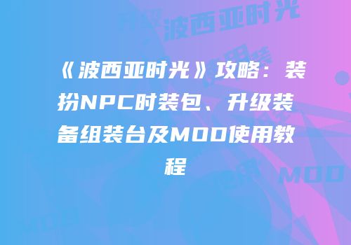《波西亚时光》攻略：装扮NPC时装包、升级装备组装台及MOD使用教程