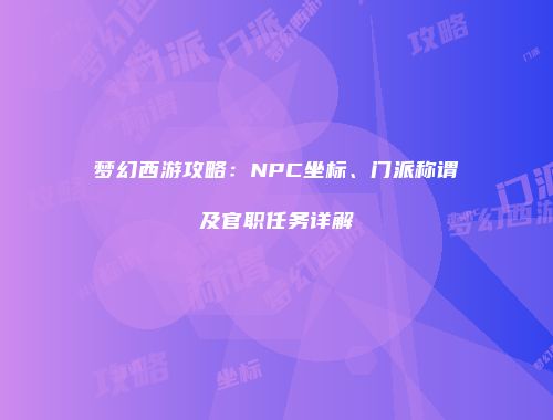梦幻西游攻略：NPC坐标、门派称谓及官职任务详解