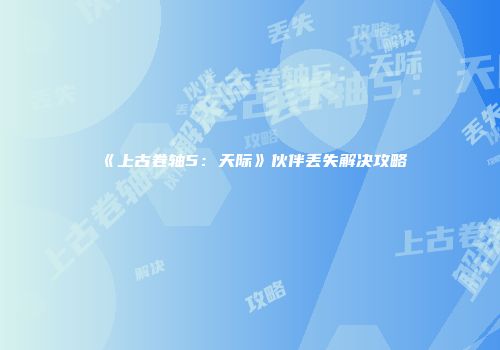 《上古卷轴5：天际》伙伴丢失解决攻略