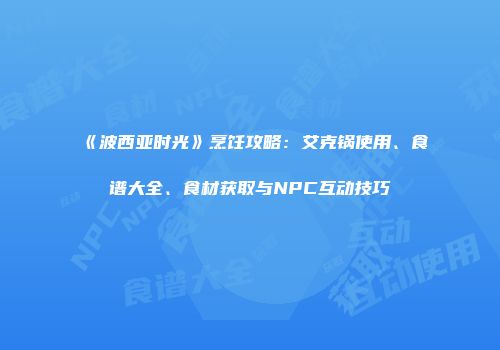 《波西亚时光》烹饪攻略：艾克锅使用、食谱大全、食材获取与NPC互动技巧