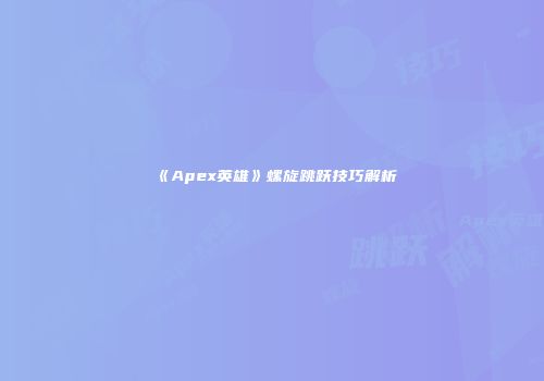 《Apex英雄》螺旋跳跃技巧解析