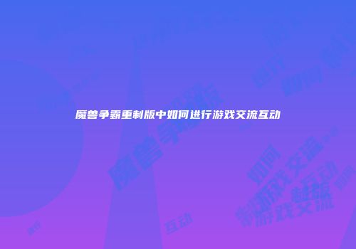 魔兽争霸重制版中如何进行游戏交流互动