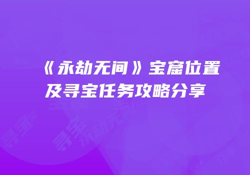 《永劫无间》宝窟位置及寻宝任务攻略分享