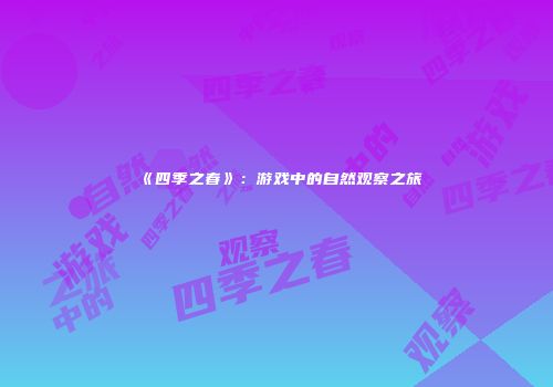 《四季之春》：游戏中的自然观察之旅