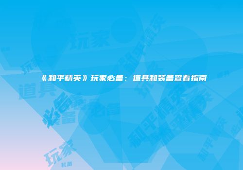 《和平精英》玩家必备：道具和装备查看指南