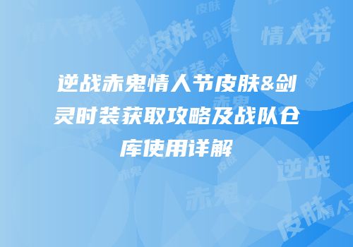 逆战赤鬼情人节皮肤&剑灵时装获取攻略及战队仓库使用详解