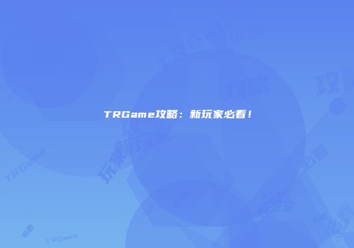 TRGame攻略：新玩家必看！