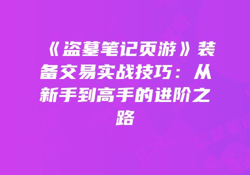 《盗墓笔记页游》装备交易实战技巧：从新手到高手的进阶之路