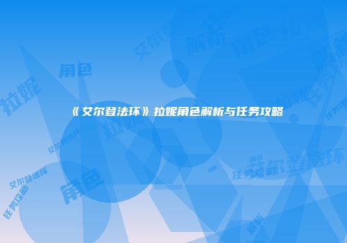 《艾尔登法环》拉妮角色解析与任务攻略