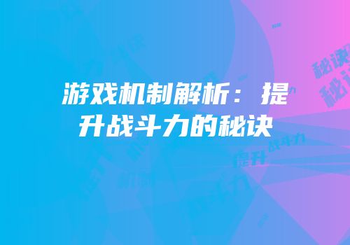 游戏机制解析：提升战斗力的秘诀