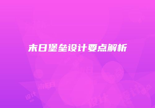 末日堡垒设计要点解析