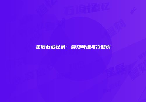 星辰石追忆录：复刻奇迹与冷知识
