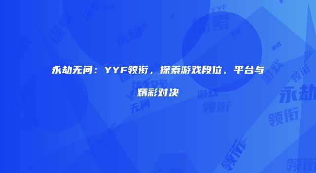 永劫无间：YYF领衔，探索游戏段位、平台与精彩对决