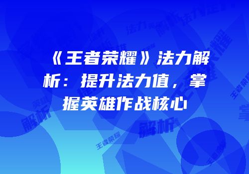 《王者荣耀》法力解析：提升法力值，掌握英雄作战核心