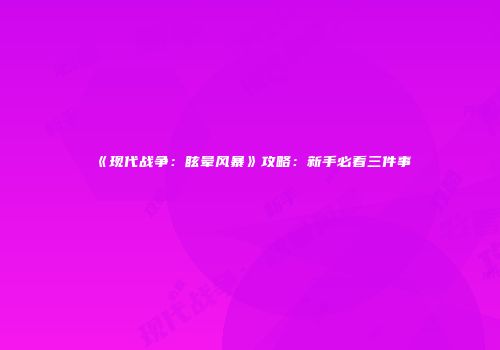 《现代战争：眩晕风暴》攻略：新手必看三件事