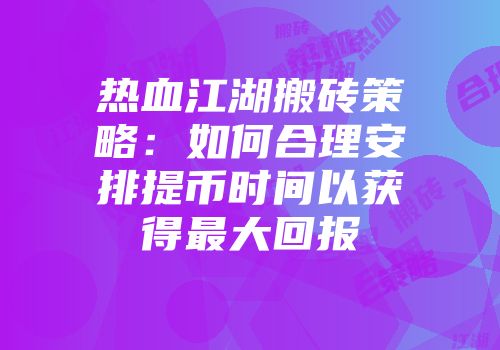 热血江湖搬砖策略：如何合理安排提币时间以获得最大回报