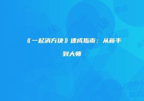 《一起消方块》速成指南：从新手到大师