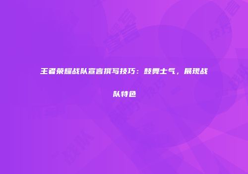 王者荣耀战队宣言撰写技巧：鼓舞士气，展现战队特色