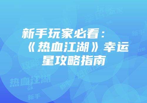 新手玩家必看:《热血江湖》幸运星攻略指南