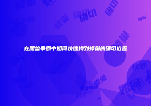 在魔兽争霸中如何快速找到蜂巢的确切位置