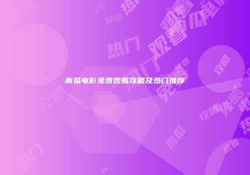 南瓜电影免费观看攻略及热门推荐