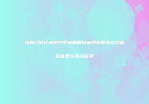 热血江湖砍杀任务中有哪些隐藏的攻略可以帮助玩家更快完成任务