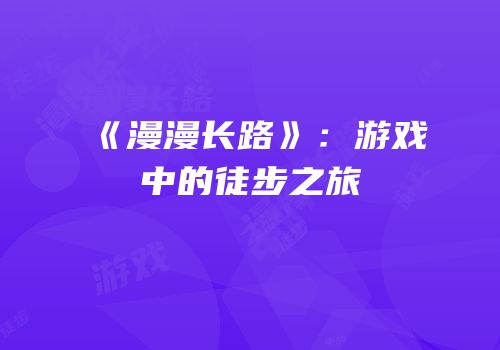 《漫漫长路》：游戏中的徒步之旅