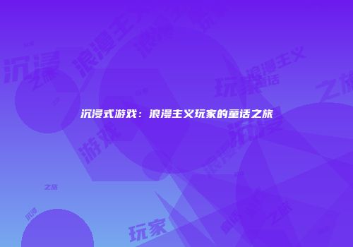沉浸式游戏：浪漫主义玩家的童话之旅