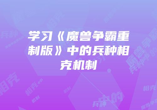 学习《魔兽争霸重制版》中的兵种相克机制