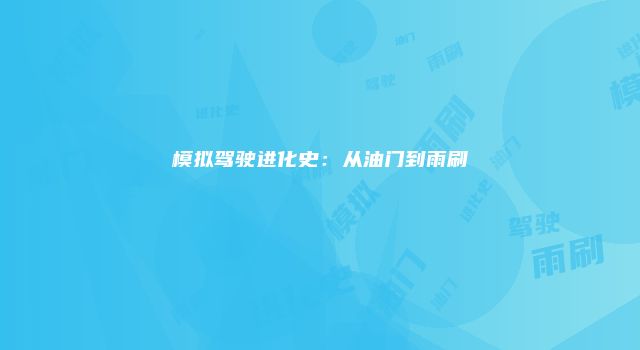 模拟驾驶进化史：从油门到雨刷