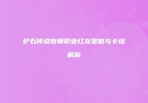 炉石传说牧师职业红龙策略与卡组解析