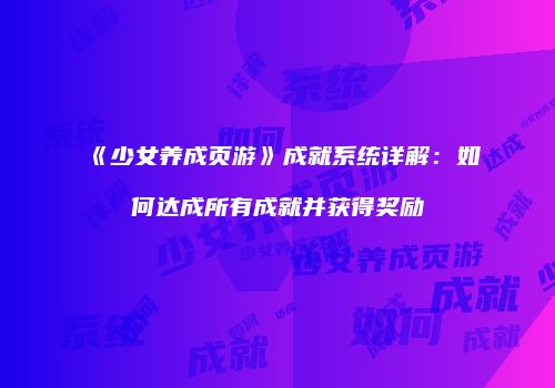 《少女养成页游》成就系统详解：如何达成所有成就并获得奖励