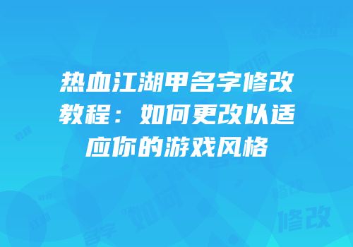 热血江湖甲名字修改教程：如何更改以适应你的游戏风格