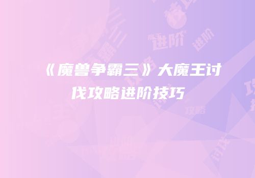 《魔兽争霸三》大魔王讨伐攻略进阶技巧