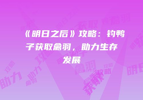 《明日之后》攻略：钓鸭子获取禽羽，助力生存发展