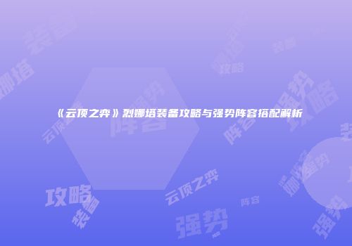 《云顶之弈》烈娜塔装备攻略与强势阵容搭配解析