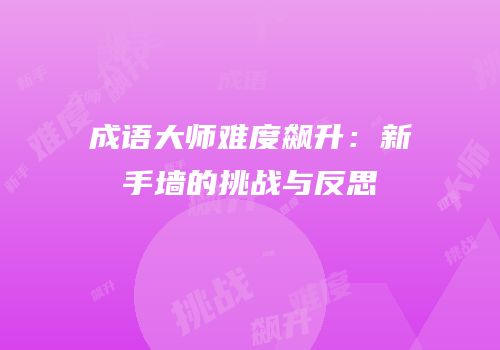 成语大师难度飙升：新手墙的挑战与反思