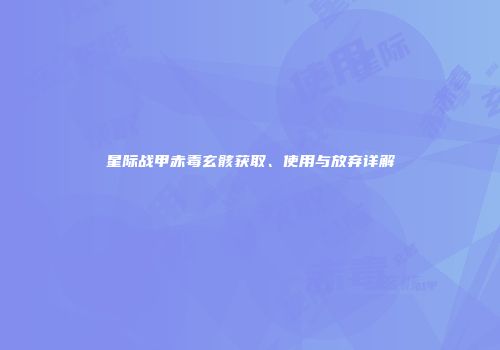 星际战甲赤毒玄骸获取、使用与放弃详解