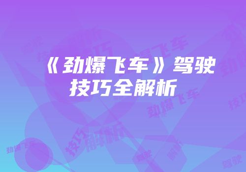 《劲爆飞车》驾驶技巧全解析
