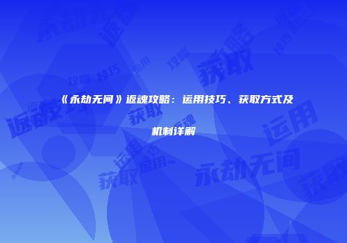 《永劫无间》返魂攻略：运用技巧、获取方式及机制详解