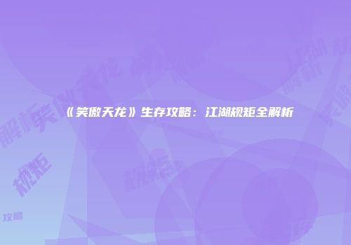《笑傲天龙》生存攻略：江湖规矩全解析