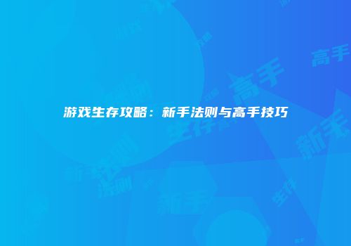 游戏生存攻略：新手法则与高手技巧