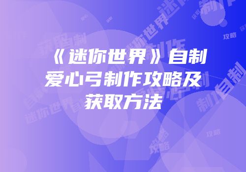 《迷你世界》自制爱心弓制作攻略及获取方法