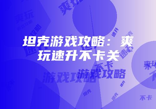 坦克游戏攻略：爽玩速升不卡关