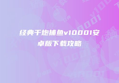 经典千炮捕鱼v10001安卓版下载攻略