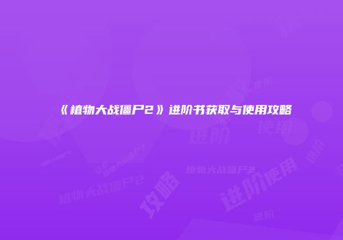 《植物大战僵尸2》进阶书获取与使用攻略