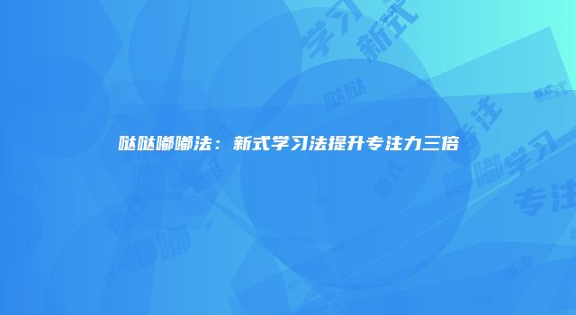 哒哒嘟嘟法：新式学习法提升专注力三倍